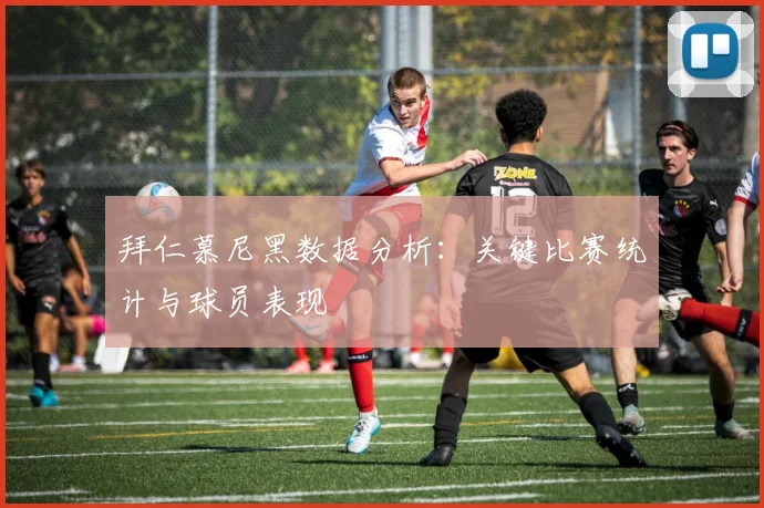 拜仁慕尼黑数据分析:关键比赛统计与球员表现