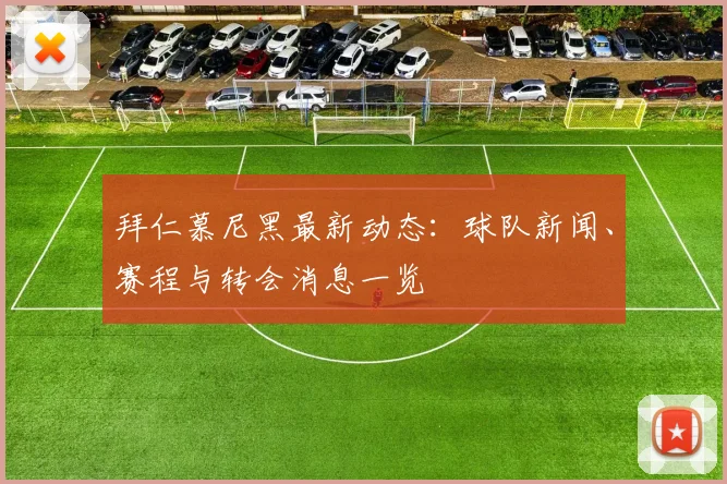 拜仁慕尼黑最新动态:球队新闻、赛程与转会消息一览